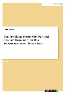 Von Projekten lernen. Wie "Personal Kanban" beim individuellen Selbstmanagement helfen kann di Peter John edito da GRIN Verlag