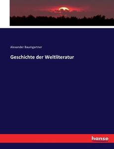 Geschichte der Weltliteratur di Alexander Baumgartner edito da hansebooks