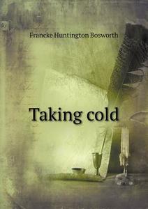 Taking Cold di Francke Huntington Bosworth edito da Book On Demand Ltd.