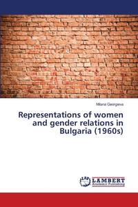 Representations of women and gender relations in Bulgaria (1960s) di Milana Georgieva edito da LAP Lambert Academic Publishing