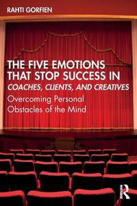The Five Emotions That Stop Success In Coaches, Clients, And Creatives di Rahti Gorfien edito da Taylor & Francis Ltd