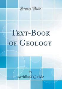 Text-Book of Geology (Classic Reprint) di Archibald Geikie edito da Forgotten Books