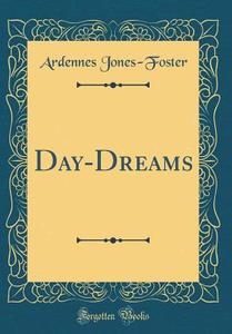 Day-Dreams (Classic Reprint) di Ardennes Jones-Foster edito da Forgotten Books