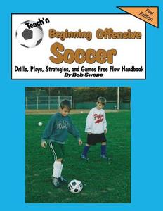 Teach'n Beginning Offensive Soccer Drills, Plays, Strategies, and Games Free Flow Handbook di Bob Swope edito da Jacobob Press LLC