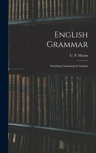 ENGLISH GRAMMAR : INCLUDING GRAMMATICAL di C. P. CHARLE MASON edito da LIGHTNING SOURCE UK LTD