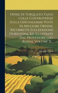 Opere Di Torquato Tasso Colle Controversie Sulla Gerusalemme Poste In Migliore Ordine, Ricorrette Sull'edizione Fiorentina, Ed. Illustrate Dal Profess di Torquato Tasso edito da LEGARE STREET PR