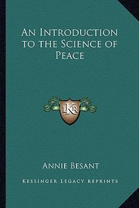 An Introduction to the Science of Peace an Introduction to the Science of Peace di Annie Wood Besant edito da Kessinger Publishing