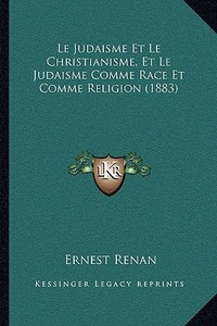 Le Judaisme Et Le Christianisme, Et Le Judaisme Comme Race Et Comme Religion (1883) di Ernest Renan edito da Kessinger Publishing