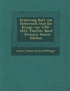 Erzherzog Karl Von Osterreich Und Die Kriege Von 1792-1815, Funfter Band di Anton Johann Gross-Hoffinger edito da Nabu Press