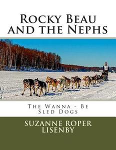Rocky Beau and the Nephs: Wanna-Be Sled Dogs di Suzanne R. Lisenby edito da Createspace