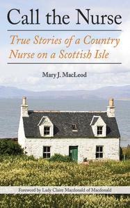 Call the Nurse: True Stories of a Country Nurse on a Scottish Isle di Mary J. Macleod edito da ARCADE PUB