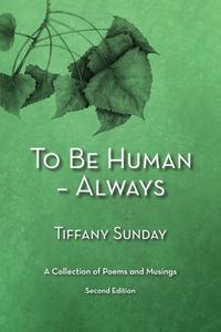 To Be Human - Always a Collection of Poems and Musings Second Edition: A Collection of Poems and Musings di Tiffany Sunday edito da DILLON 5 LLC
