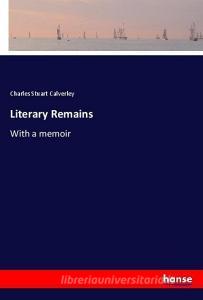 Literary Remains di Charles Stuart Calverley edito da hansebooks