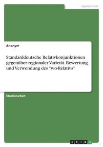 Standarddeutsche Relativkonjunktionen gegenüber regionaler Varietät. Bewertung und Verwendung des "wo-Relativs" di Anonym edito da GRIN Verlag