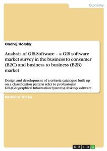 Analysis of GIS-Software - a GIS software market survey in the business to consumer (B2C) and business to business (B2B) di Ondrej Horsky edito da GRIN Publishing