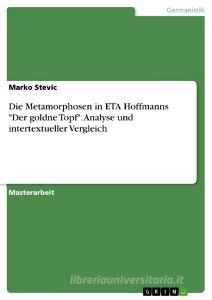 Die Metamorphosen in ETA Hoffmanns "Der goldne Topf". Analyse und intertextueller Vergleich di Marko Stevic edito da GRIN Publishing