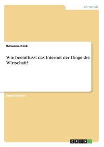 Wie beeinflusst das Internet der Dinge die Wirtschaft? di Roxanna Kück edito da GRIN Verlag
