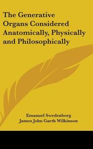 The Generative Organs Considered Anatomically, Physically And Philosophically di Emanuel Swedenborg edito da Kessinger Publishing Co