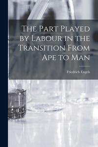 The Part Played by Labour in the Transition From Ape to Man di Friedrich Engels edito da LIGHTNING SOURCE INC
