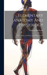 Elementary Anatomy And Physiology: For Colleges, Academies, And Other Schools di Edward Hitchcock edito da LEGARE STREET PR