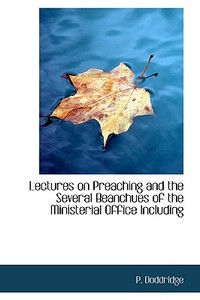 Lectures On Preaching And The Several Beanchues Of The Ministerial Office Including di P Doddridge edito da Bibliolife