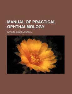 Manual Of Practical Ophthalmology di Heather Berry, George Andreas Berry edito da Rarebooksclub.com