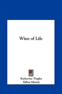 Wine of Life di Katherine Tingley, Talbot Mundy edito da Kessinger Publishing