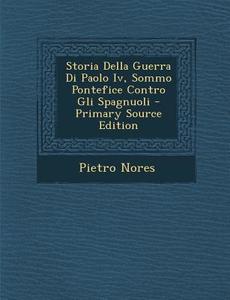 Storia Della Guerra Di Paolo IV, Sommo Pontefice Contro Gli Spagnuoli di Pietro Nores edito da Nabu Press