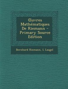 Uvres Mathematiques de Riemann - Primary Source Edition di Bernhard Riemann, L. Laugel edito da Nabu Press