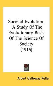 Societal Evolution: A Study of the Evolutionary Basis of the Science of Society (1915) di Albert Galloway Keller edito da Kessinger Publishing