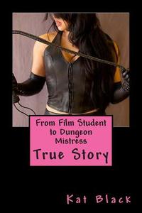 From Film Student to Dungeon Mistress di Kat Black edito da Createspace