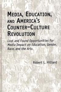 Media, Education, and America's Counter-Culture Revolution di Robert L. Hilliard edito da Ablex Publishing Corp.