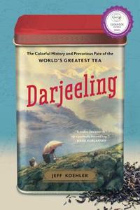 Darjeeling: The Colorful History and Precarious Fate of the World's Greatest Tea di Jeff Koehler edito da Bloomsbury USA