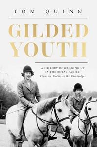 Gilded Youth: A History of Growing Up in the Royal Family: From the Tudors to the Cambridges di Tom Quinn edito da PEGASUS BOOKS