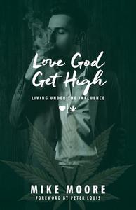 Love God Get High: Living Under The Influence di Mike Moore edito da LIGHTNING SOURCE INC