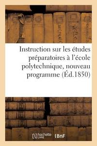 Instruction Sur Les tudes Pr paratoires l' cole Polytechnique, Nouveau Programme di Sans Auteur edito da Hachette Livre - BNF