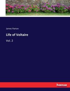 Life of Voltaire di James Parton edito da hansebooks