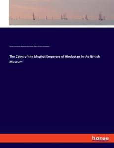 The Coins of the Moghul Emperors of Hindustan in the British Museum di Stanley Lane-Poole, Reginald Stuart Poole, Dept. of Coins and Medals edito da hansebooks