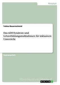 Das ADS-Syndrom und Lehrerbildungsmaßnahmen für inklusiven Unterricht di Tobias Bauernschmid edito da GRIN Publishing