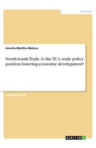 North-South Trade. Is the EU's trade policy position fostering economic development? di Amelia Martha Matera edito da GRIN Verlag
