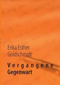 Vergangene Gegenwart di Erika Esther Goldschmidt edito da Books on Demand