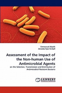 Assessment of the Impact of the Non-human Use of Antimicrobial Agents di Emmanuel Abatih, Annette Kjær Ersbøll edito da LAP Lambert Acad. Publ.