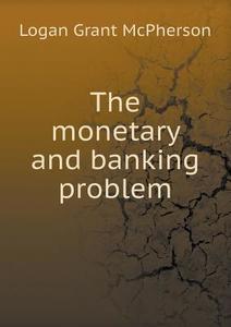 The Monetary And Banking Problem di Logan Grant McPherson edito da Book On Demand Ltd.