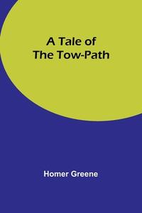 A Tale of the Tow-Path di Homer Greene edito da Alpha Editions