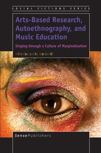 Arts-Based Research, Autoethnography, and Music Education: Singing Through a Culture of Marginalization di Miroslav Pavle Manovski edito da SENSE PUBL