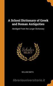 A School Dictionary Of Greek And Roman Antiquities di William Smith edito da Franklin Classics Trade Press