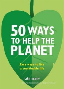50 Ways to Help the Planet di Sian Berry edito da Octopus Publishing Group