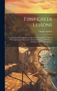 First Greek Lessons: Containing All the Inflexions of the Greek Language. Together With Appropriate Exercises in the Translating and Writin di Charles Anthon edito da LEGARE STREET PR