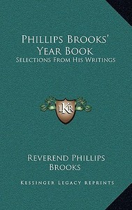 Phillips Brooks' Year Book: Selections from His Writings di Reverend Phillips Brooks edito da Kessinger Publishing