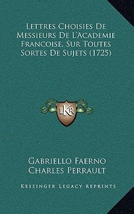 Lettres Choisies de Messieurs de L'Academie Francoise, Sur Toutes Sortes de Sujets (1725) di Gabriello Faerno, Charles Perrault edito da Kessinger Publishing